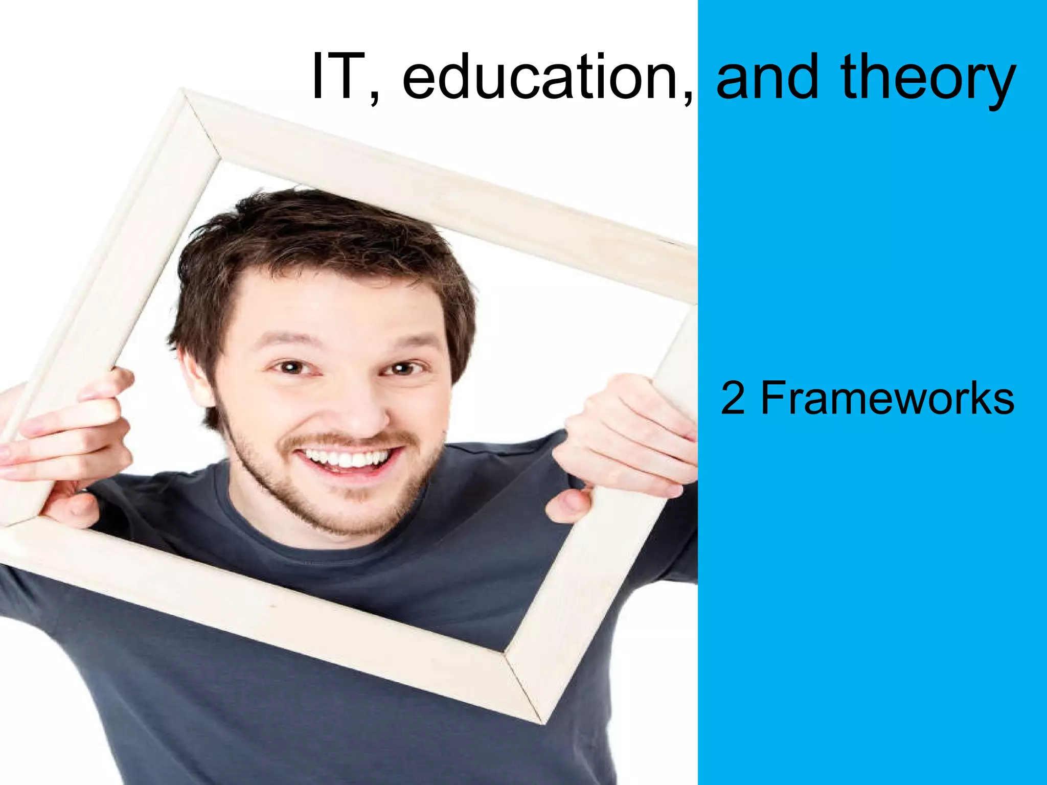 IT, education, and theory 2 Frameworks 