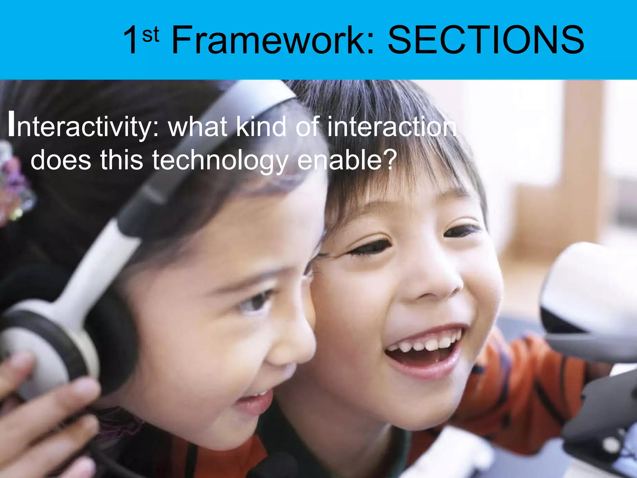 1 st  Framework: SECTIONS I nteractivity: what kind of interaction does this technology enable? 