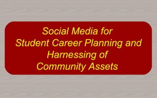 Social Media for
Student Career Planning and
Harnessing of
Community Assets

 