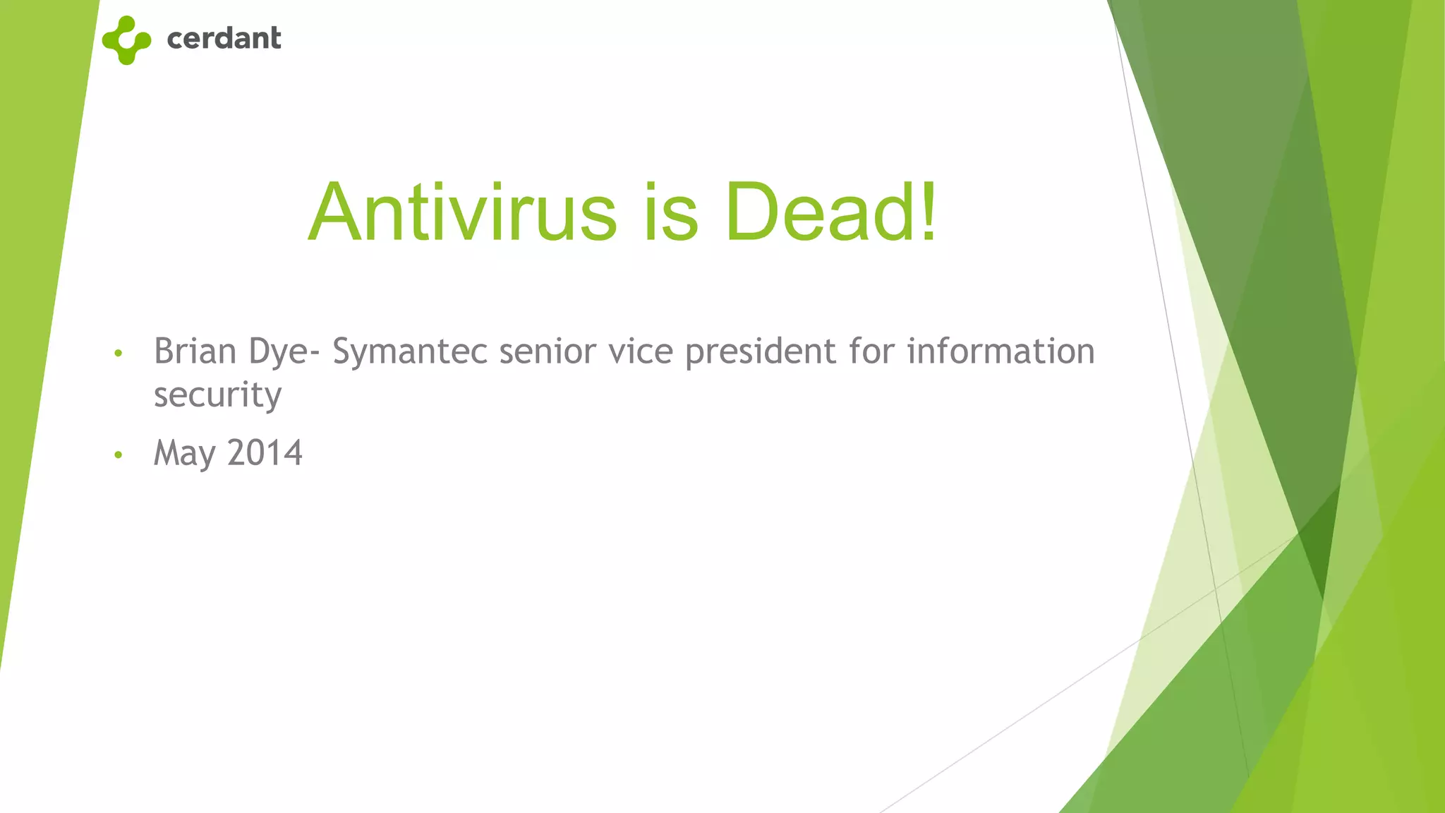 Antivirus is Dead!
• Brian Dye- Symantec senior vice president for information
security
• May 2014
 