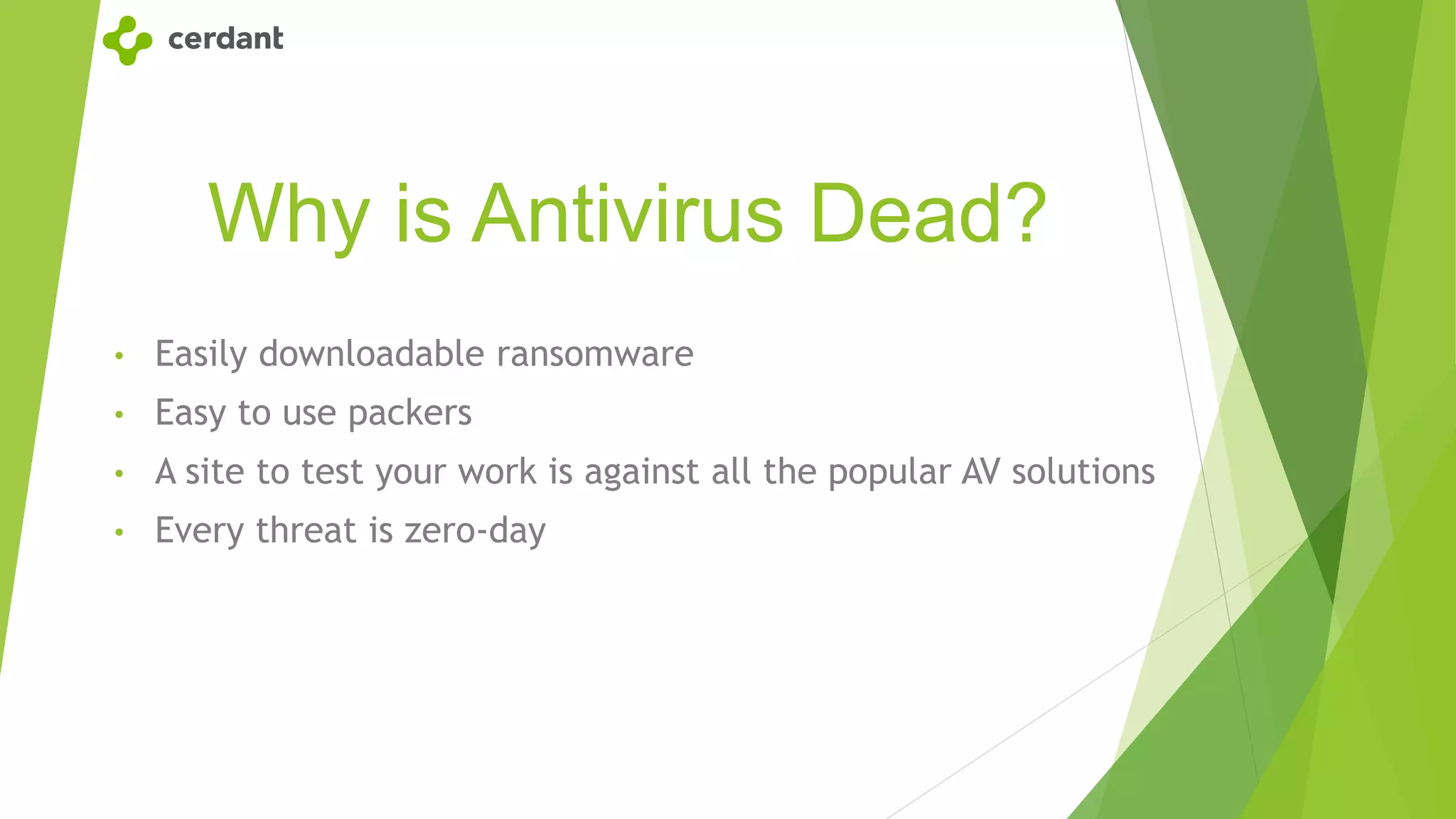 Why is Antivirus Dead?
• Easily downloadable ransomware
• Easy to use packers
• A site to test your work is against all the popular AV solutions
• Every threat is zero-day
 