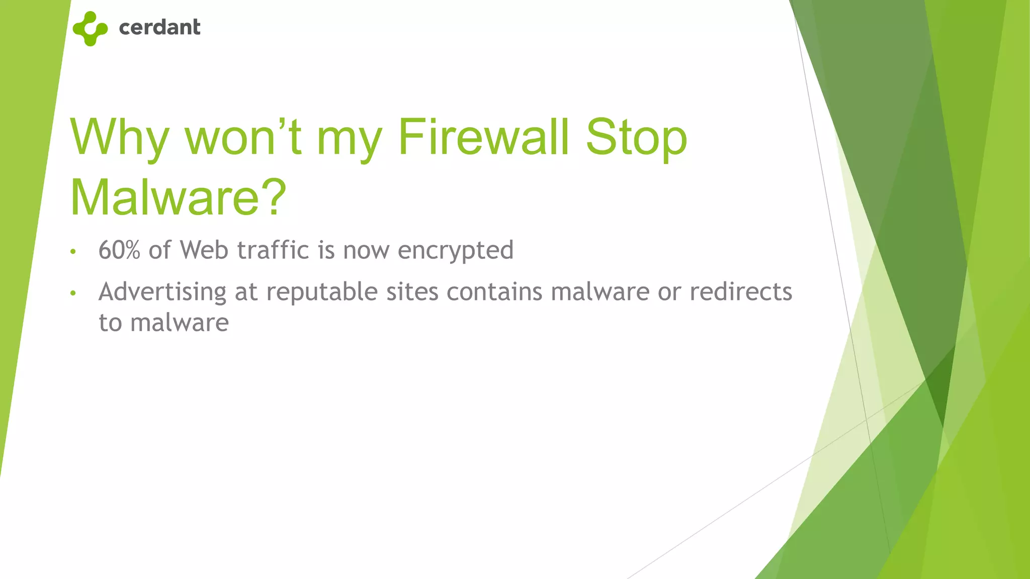 Why won’t my Firewall Stop
Malware?
• 60% of Web traffic is now encrypted
• Advertising at reputable sites contains malware or redirects
to malware
 