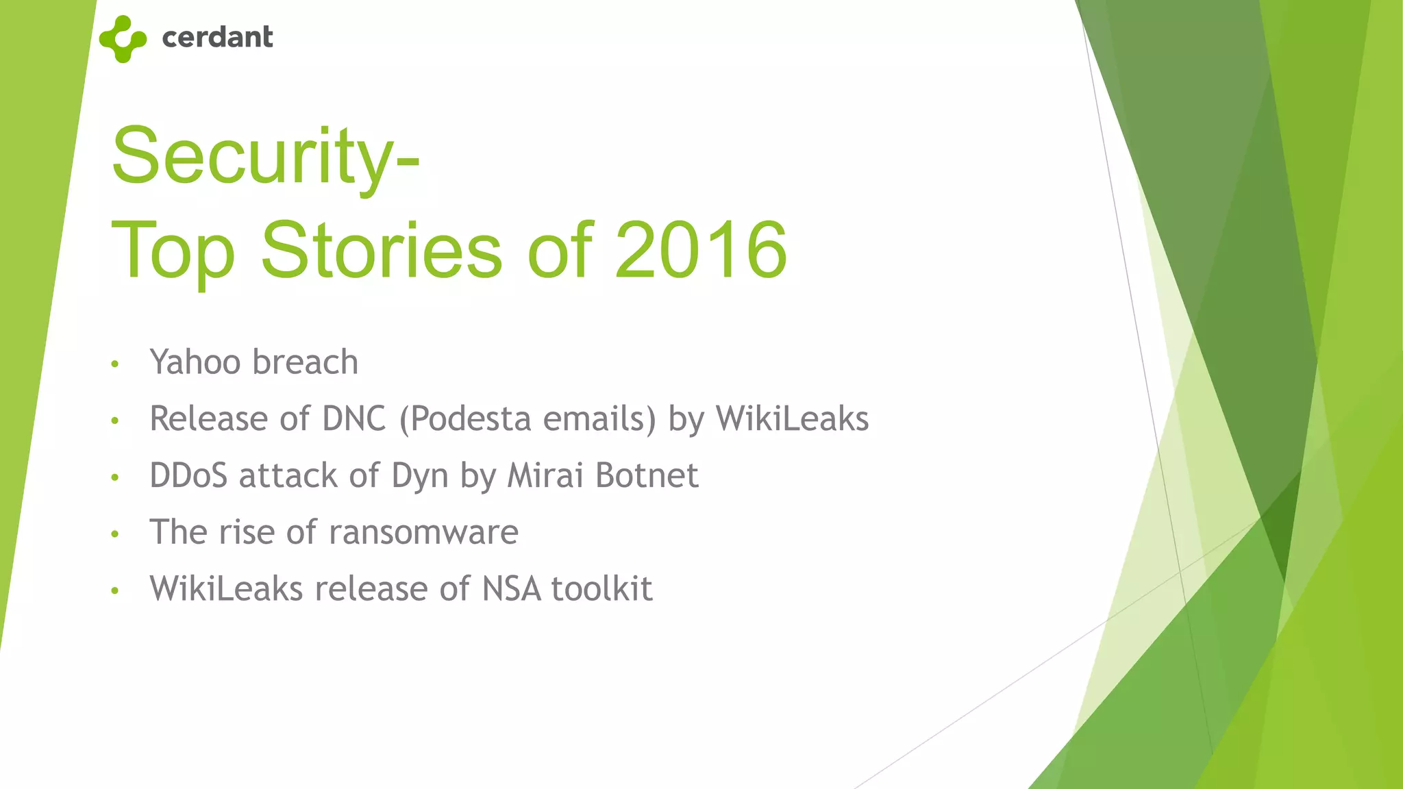 Security-
Top Stories of 2016
• Yahoo breach
• Release of DNC (Podesta emails) by WikiLeaks
• DDoS attack of Dyn by Mirai Botnet
• The rise of ransomware
• WikiLeaks release of NSA toolkit
 