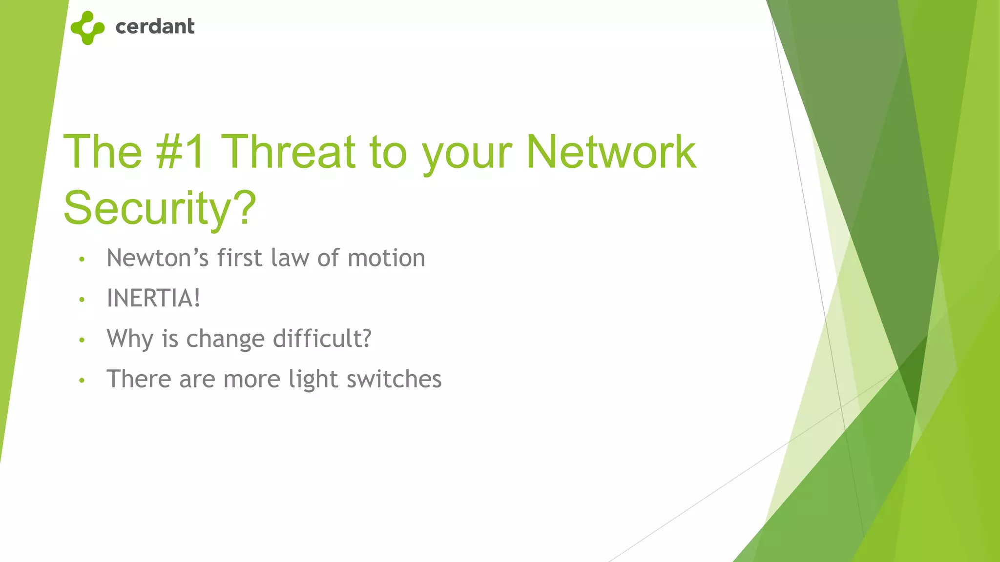 The #1 Threat to your Network
Security?
• Newton’s first law of motion
• INERTIA!
• Why is change difficult?
• There are more light switches
 