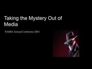 Taking the Mystery Out of
Media
NAEBA Annual Conference 2011
 