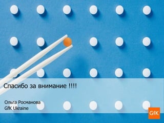 Спасибо за внимание !!!!

Ольга Росманова
GfK Ukraine
 