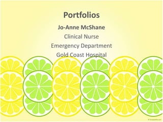 Portfolios
Jo-Anne McShane
Clinical Nurse
Emergency Department
Gold Coast Hospital
 