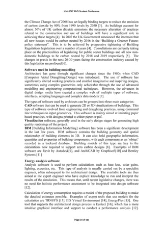 2010 CRC PhD Student Conference



the Climate Change Act of 2008 has set legally binding targets to reduce the emission
of carbon dioxide by 80% from 1990 levels by 2050 [3]. As buildings account for
almost 50% of UK carbon dioxide emissions the necessary alteration of practices
related to the construction and use of buildings will have a significant role in
achieving these targets [4]. In 2007 the UK Government announced the intention that
all new houses would be carbon neutral by 2016 in the “Building a Greener Future:
policy statement”. This is to be achieved by progressive tightening of Building
Regulations legislation over a number of years [4]. Consultations are currently taking
place on the practicalities of legislating for public sector buildings and all new non-
domestic buildings to be carbon neutral by 2018 and 2019 respectively [5]. The
changes in praxis in the next 20-30 years facing the construction industry caused by
this legislation are profound [6].
Software used in building modelling
Architecture has gone through significant changes since the 1980s when CAD
[Computer Aided Draughting/Design] was introduced. The use of software has
significantly altered working practices and enabled imaginative and inspiring designs,
sometimes using complex geometries only achievable through the use of advanced
modelling and engineering computational techniques. However, the advances in
digital design media have created a complex web of multiple types of software,
interfaces, scripting languages and complex data models [7].
The types of software used by architects can be grouped into three main categories:
CAD software that can be used to generate 2D or 3D visualizations of buildings. This
type of software evolved from engineering and draughting practices, using command
line techniques to input geometries. This software is mainly aimed at imitating paper
based practices, with designs printed to either paper or pdf.
Visualization software, generally used in the early design stages for generating high
quality renderings of the project.
BIM [Building Information Modelling] software has been a significant development
in the last few years. BIM software contains the building geometry and spatial
relationship of building elements in 3D. It can also hold geographic information,
quantities and properties of building components, with each component as an ‘object’
recorded in a backend database. Building models of this type are key to the
calculations now required to support zero carbon designs [8]. Examples of BIM
software are Revit by Autodesk[9], and ArchiCAD by Graphisoft[10] and Bentley
Systems [11]
Energy analysis software
Analysis software is used to perform calculations such as heat loss, solar gains,
lighting, acoustics, etc. This type of analysis is usually carried out by a specialist
engineer, often subsequent to the architectural design. The available tools are thus
aimed at the expert engineer who have explicit knowledge to run and interpret the
results of the simulation. This means that, until recent legislative changes, there was
no need for holistic performance assessment to be integrated into design software
[12].
Calculation of energy consumption requires a model of the proposed building to make
the detailed estimates possible. Examples of expert tools that use models for the
calculation are TRNSYS [13], IES Virtual Environment [14], EnergyPlus [15]. One
tool that supports the architectural design process is Ecotect [16], which has a more
intuitive graphical interface and support to conduct a performance analysis [12].


                                      Page 34 of 125
 