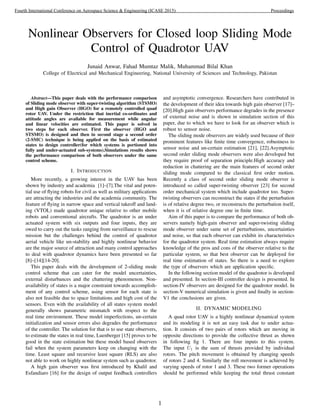 Nonlinear Observers for Closed loop Sliding Mode
Control of Quadrotor UAV
Junaid Anwar, Fahad Mumtaz Malik, Muhammad Bilal Khan
College of Electrical and Mechanical Engineering, National University of Sciences and Technology, Pakistan
Abstract—This paper deals with the performance comparison
of Sliding mode observer with super-twisting algorithm (STSMO)
and High gain Observer (HGO) for a remotely controlled quad
rotor UAV. Under the restriction that inertial co-ordinates and
attitude angles are available for measurement while angular
and linear velocities are estimated. This paper is solved in
two steps for each observer. First the observer (HGO and
STSMO) is designed and then in second stage a second order
(2-SMC) technique is being applied on the basis of estimated
states to design controller(for which systems is portioned into
fully and under-actuated sub-systems).Simulations results shows
the performance comparison of both observers under the same
control scheme.
I. INTRODUCTION
More recently, a growing interest in the UAV has been
shown by industry and academia [1]–[7].The vital and poten-
tial use of ﬂying robots for civil as well as military applications
are attracting the industries and the academia community. The
feature of ﬂying in narrow space and vertical takeoff and land-
ing (VTOL) made quadrotor unique relative to other mobile
robots and conventional aircrafts. The quadrotor is an under
actuated system with six outputs and four inputs, they are
owed to carry out the tasks ranging from surveillance to rescue
mission but the challenges behind the control of quadrotor
aerial vehicle like un-stability and highly nonlinear behavior
are the major source of attraction and many control approaches
to deal with quadrotor dynamics have been presented so far
[8]–[14][14-20].
This paper deals with the development of 2-sliding mode
control scheme that can cater for the model uncertainties,
external disturbances and the chattering phenomenon. Non-
availability of states is a major constraint towards accomplish-
ment of any control scheme, using sensor for each state is
also not feasible due to space limitations and high cost of the
sensors. Even with the availability of all states system model
generally shows parametric mismatch with respect to the
real time environment. These model imperfections, un-certain
initialization and sensor errors also degrades the performance
of the controller. The solution for that is to use state observers,
to estimate the states in real time, Luenberger [15] proves to be
good in the state estimation but these model based observers
fail when the system parameters keep on changing with the
time. Least square and recursive least square (RLS) are also
not able to work on highly nonlinear system such as quadrotor.
A high gain observer was ﬁrst introduced by Khalil and
Esfandiaro [16] for the design of output feedback controllers
and asymptotic convergence. Researchers have contributed in
the development of their idea towards high gain observer [17]–
[20].High gain observers performance degrades in the presence
of external noise and is shown in simulation section of this
paper, due to which we have to look for an observer which is
robust to sensor noise.
The sliding mode observers are widely used because of their
prominent features like ﬁnite time convergence, robustness to
sensor noise and un-certain estimation [21], [22].Asymptotic
second order sliding mode observers were also developed but
they require proof of separation principle.High accuracy and
reduction in chattering are the main features of second order
sliding mode compared to the classical ﬁrst order motion.
Recently a class of second order sliding mode observer is
introduced so called super-twisting observer [23] for second
order mechanical system which include quadrotor too. Super-
twisting observers can reconstruct the states if the perturbation
is of relative degree two, or reconstructs the perturbation itself,
when it is of relative degree one in ﬁnite time.
Aim of this paper is to compare the performance of both ob-
servers namely high-gain observer and super-twisting sliding
mode observer under same set of perturbations, uncertainties
and noise, so that each observer can exhibit its characteristics
for the quadrotor system. Real time estimation always require
knowledge of the pros and cons of the observer relative to the
particular system, so that best observer can be deployed for
real time estimation of states. So there is a need to explore
the type of observers which are application speciﬁc.
In the following section model of the quadrotor is developed
and presented. In section-III controller design is presented. In
section-IV observers are designed for the quadrotor model. In
section-V numerical simulation is given and ﬁnally in section-
V1 the conclusions are given.
II. DYNAMIC MODELING
A quad rotor UAV is a highly nonlinear dynamical system
and its modeling it is not an easy task due to under actua-
tion. It consists of two pairs of rotors which are moving in
opposite directions to provide the collective thrust as shown
in following ﬁg 1. There are four inputs to this system.
The input U1 is the sum of thrusts provided by individual
rotors. The pitch movement is obtained by changing speeds
of rotors 2 and 4. Similarly the roll movement is achieved by
varying speeds of rotor 1 and 3. These two former operations
should be performed while keeping the total thrust constant
1
Fourth International Conference on Aerospace Science & Engineering (ICASE 2015) Proceedings
 