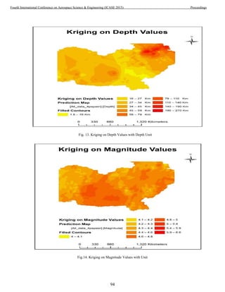 Fig. 13. Kriging on Depth Values with Depth Unit
Fig.14. Kriging on Magnitude Values with Unit
94
Fourth International Conference on Aerospace Science & Engineering (ICASE 2015) Proceedings
 
