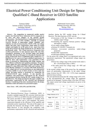Electrical Power Conditioning Unit Design for Space
Qualified C-Band Receiver in GEO Satellite
Applications
Taimoor Zahid
Institute of Space Technology, (I.S.T)
Islamabad, Pakistan
Taimoor187@yahoo.com
Muhammad Azeem Aslam
Beihang University, (BUAA)
Beijing, China
Ms.azeem@gmail.com
Abstract— The competition in commercial satellite market
requires the Electrical Power Subsystem (E.P.S) components to
be more and more adaptive to the payload specific
characteristics. The Electrical Power Conditioning Unit (EPC) is
an important part of GEO Satellites, especially in payload
receivers. Because of input/output voltage, reliability, anti-
radiation, in-rush current protection, TM/TC, EMC, bus voltage
ripples and many more requirements which makes its design
complex and lengthy for an RF point of view. Apart from these
design driven factors the design should also be cost effective and
mechanically stable. The C-band microwave frequencies have
excellent performance in most physical aspects like rain fade,
atmospheric attenuation at low elevation angles and cheaper
bandwidth. This aim of this paper is to describe the functions and
design of Electronic Power Conditioning (EPC) module for a C-
Band Receiver for a given set of space qualified requirements. To
fulfil the above said requirements a new generation of EPC
design is presented by implementing half bridge topology and
more efficient rectification and regulation techniques. The output
voltage ripples have been minimized to 25mV and input filter is
designed by using Differential Mode (DM) and Common Mode
(CM) filtering techniques to overcome EMC/EMI interference.
Under voltage and over current protections are also implemented
to protect satellite in case of short circuits or lower main bus
voltage. De-rating analysis is performed by considering the
ECSS‐Q‐ST‐30‐11C space standard. It also describes the
compliance with performance requirements for RF, electrical
and mechanical interface during the EPC module design for C-
Band Receiver. The design presented in this paper complies with
performance requirements for RF, electrical and mechanical
interface. Considering all the above mentioned factors the design,
simulation results and analyses are presented in paper.
Index Terms— EPC, GEO, EPS, and EMC/EMI.
I. INTRODUCTION
The Electronic/Electrical Power Conditioner (EPC) is
actually a multiple output DC-DC converter which provides
power to a TWTA or an SSPA from the satellite power bus.
The power provided to both amplifiers is normally from
more than one source and is well regulated. The power
requirement depends on the efficiency of the amplifier and
transmitter power requirement. This aim of this paper is to
describe the functions and design of EPC module for C-
Band Receiver. It also describes the compliance with
performance requirements for RF, electrical and mechanical
interface during the EPC module design for C-Band
Receiver. The main functions of EPC unit are:
 Conversion of DC bus Voltage to a different high
stability output Voltage.
 Controlling the sequence between positive voltage
and negative voltage.
 Low output voltage-ripples.
 Perform TC ON/OFF, Telemetry etc.
 Perform over-current protection, under-voltage
protection.
 Fulfil EMC requirements.
 Fulfil high reliability requirement.
For the power bus voltage there is an operational and a non-
operational requirement. The operational voltage ranges are
given below:
 Power bus voltage range of the normal work mode is
90～110 (Nominal value is 100V).
 The safety power bus voltage range：85～90V and
110～115V
In the normal voltage range of the power bus, the equipment
meets all performance requirements. In the safety voltage
range of power bus (85～90V, 110～115V), basic equipment
functions keep working.
The non-operational power bus DC voltage range is 0V-115V.
In the non-operational DC voltage range, the equipment
should not be damaged. Variation slope is less than 10V/msec.
The output current and voltage requirements are given in the
table below:
V1 V2 V3 Remarks
Voltage or Voltage Range
(V)
-5
+12（after
CW7812）
+6
Voltage Tolerance △V (V) 0.2 0.2 0.2
Ripple（P-P）(mV) 50 50 50
Current or
current
range（mA）
SS in
vacuum
5-15 580-810
165-
230
In this
range,
first
value is
nominal,
SS in
ambient
5-15 750-1050
165-
230
160
Fourth International Conference on Aerospace Science & Engineering (ICASE 2015) Proceedings
 