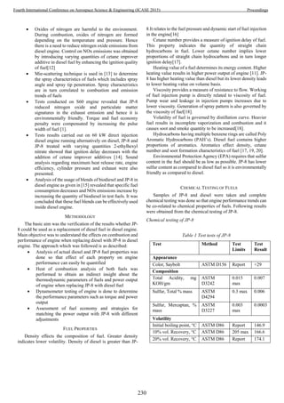  Oxides of nitrogen are harmful to the environment.
During combustion, oxides of nitrogen are formed
depending on the temperature and pressure. Hence
there is a need to reduce nitrogen oxide emissions from
diesel engine. Control on NOx emissions was obtained
by introducing varying quantities of cetane improver
additive in diesel fuel by enhancing the ignition quality
of fuel[12]
 Mie-scattering technique is used in [13] to determine
the spray characteristics of fuels which includes spray
angle and spray tip penetration. Spray characteristics
are in turn correlated to combustion and emission
trends of fuels
 Tests conducted on S60 engine revealed that JP-8
reduced nitrogen oxide and particulate matter
signatures in the exhaust emission and hence it is
environmentally friendly. Torque and fuel economy
penalty were compensated by increasing the pulse
width of fuel [1].
 Tests results carried out on 60 kW direct injection
diesel engine running alternatively on diesel, JP-8 and
JP-8 treated with varying quantities 2-ethylhexyl
nitrate showed that ignition delay decreases with the
addition of cetane improver additives [14]. Sound
analysis regarding maximum heat release rate, engine
efficiency, cylinder pressure and exhaust were also
presented.
 Analysis of the usage of blends of biodiesel and JP-8 in
diesel engine as given in [15] revealed that specific fuel
consumption decreases and NOx emissions increase by
increasing the quantity of biodiesel in test fuels. It was
concluded that these fuel blends can be effectively used
inside diesel engine.
METHODOLOGY
The basic aim was the verification of the results whether JP-
8 could be used as a replacement of diesel fuel in diesel engine.
Main objective was to understand the effects on combustion and
performance of engine when replacing diesel with JP-8 in diesel
engine. The approach which was followed is as described:
 Analysis of actual diesel and JP-8 fuel properties was
done so that effect of each property on engine
performance can easily be quantified
 Heat of combustion analysis of both fuels was
performed to obtain an indirect insight about the
thermodynamic parameters of fuels and power output
of engine when replacing JP-8 with diesel fuel
 Dynamometer testing of engine is done to determine
the performance parameters such as torque and power
output
 Assessment of fuel economy and strategies for
matching the power output with JP-8 with different
adjustments
FUEL PROPERTIES
Density effects the composition of fuel. Greater density
indicates lower volatility. Density of diesel is greater than JP-
8.It relates to the fuel pressure and dynamic start of fuel injection
in the engine[16]
Cetane number provides a measure of ignition delay of fuel.
This property indicates the quantity of straight chain
hydrocarbons in fuel. Lower cetane number implies lower
proportions of straight chain hydrocarbons and in turn longer
ignition delay[17].
Heating value of a fuel determines its energy content. Higher
heating value results in higher power output of engine [11]. JP-
8 has higher heating value than diesel but its lower density leads
to lower heating value on volume basis.
Viscosity provides a measure of resistance to flow. Working
of fuel injection pump is directly related to viscosity of fuel.
Pump wear and leakage in injection pumps increases due to
lower viscosity. Generation of spray pattern is also governed by
the viscosity of fuel[18].
Volatility of fuel is governed by distillation curve. Heavier
fuel results in incomplete vaporization and combustion and it
causes soot and smoke quantity to be increased[18].
Hydrocarbons having multiple benzene rings are called Poly
Aromatic Hydrocarbons (PAH’s). Diesel fuel contains higher
proportions of aromatics. Aromatics effect density, cetane
number and soot formation characteristics of fuel [17, 19, 20].
Environmental Protection Agency (EPA) requires that sulfur
content in the fuel should be as low as possible. JP-8 has lower
sulfur content as compared to diesel fuel so it is environmentally
friendly as compared to diesel.
CHEMICAL TESTING OF FUELS
Samples of JP-8 and diesel were taken and complete
chemical testing was done so that engine performance trends can
be co-related to chemical properties of fuels. Following results
were obtained from the chemical testing of JP-8.
Chemical testing of JP-8
Table 1 Test tests of JP-8
Test Method Test
Limits
Test
Result
Appearance
Color, Saybolt ASTM D156 Report +29
Composition
Total Acidity, mg
KOH/gm
ASTM
D3242
0.015
max
0.007
Sulfur, Total % mass ASTM
D4294
0.3 max 0.006
Sulfur, Mercaptan, %
mass
ASTM
D3227
0.003
max
0.0003
Volatility
Initial boiling point, °C ASTM D86 Report 146.9
10% vol. Recovery, °C ASTM D86 205 max 166.6
20% vol. Recovery, °C ASTM D86 Report 174.1
230
Fourth International Conference on Aerospace Science & Engineering (ICASE 2015) Proceedings
 