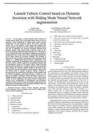 Abstract— In this paper, a robust attitude control scheme for
satellite launch vehicle (SLV) is presented that is based on inverse
dynamics control augmented by sliding mode neural network
compensator. In this proposed scheme, the inverse dynamics
control acts as the primary control agent that computes the
control moment required to not only stabilize the launch vehicle
but also to implement the steering commands obtained from
guidance scheme. This control action is derived solely by the
inversion of launch vehicle dynamics; therefore, it is vulnerable to
errors resulting from the uncertainties, simplifying assumptions,
nonlinearities and various local and environmental disturbances
all of which cannot be accurately modeled. This problem is
addressed by the secondary control agent of the proposed control
scheme i.e. a sliding mode neural network compensator. This
nonlinear compensator is independent of the system dynamics and
therefore ensures stability against the un-modeled dynamics and
the disturbances acting on the launch vehicle. Along with this
hybrid control architecture, a guidance scheme is also developed
that reshapes the reference attitude profile on the basis of any
deviation from the desired trajectory of the launch vehicle so that
the desired orbit is reached. Lyapunov stability criterion is
incorporated in the control loop to guarantee system stability and
the efficacy of guidance and control scheme is verified on a six
degree of freedom simulation model developed exclusively in
Matlab/Simulink® using reference data for a four stage launch
vehicle. In these simulations, the launch vehicle is subjected to
various severe combinations of disturbances and parametric
variations and the control system successfully compensates all the
disturbances and efficiently tracks the desired attitude profile and
attains the targeted orbital parameters.
Keywords—Launch Vehicle Control, Dynamic Inversion,
Inverse Dynamic Control, Guidance and Control, Sliding Mode
Neural Network Compensator
NOMENCLATURE
m = Mass of vehicle
α= Angle-of-Attack
β= Side slip angle
δ= Deflection angle
J= Moment of inertia
ω = Angular rate
g = Gravitational acceleration
P = Thrust force
xr = Dist. from nose to nozzle center of gravity
xd = Dist. from nose to vehicle center of pressure
zr = Dist. from central line of vehicle body to parallel
central line of thrust pipe
xz = Dist. from nose to vehicle center of gravity
V = Air stream velocity of vehicle
C = Side force
L= Lift force
D = Drag force
φ= Pitch angle
ψ = Yaw angle
γ = Roll angle
θ = Flight Path Angle
𝜗 = Local flight path angle
σ = Heading angle
I. INTRODUCTION
The access to space in a reliable and cost effective way is a
critical requirement these days. This ability depends largely on
the performance of the guidance and control system of the
launch vehicle. The classical controllers for the ascent phase of
SLV depend heavily on the accuracy of its dynamic modeling
in order to perform as anticipated. Because, it may not satisfy
the stability and performance requirements if the SLV is
outside of its desired trajectory envelop. But, due to the various
uncertainties, nonlinearities and disturbances acting on the
system, the dynamics of SLV cannot be precisely modeled.
Therefore, the controller needs to have the ability to perform
even with inaccurate dynamic model. The controller of a
launch vehicle has to satisfy three often contradictory
requirements that are to stabilize the vehicle, reduce trajectory
deviations by efficiently implementing the steering commands
from guidance scheme and to minimize the angle of attack in
the high dynamic pressure region to avoid structural overload.
During the last few years, a lot of work has been reported in
the field of adaptive and nonlinear control of launch vehicle [1]
[2] [3] [4] [5]. Such techniques have the adaptability to adjust
their output in accordance with the varying dynamics of the
system while retaining the desired performance and stability.
Similarly, various techniques have been devised to enhance the
robustness of the inverse dynamic controller [6] [7] against
modeling uncertainties.
Launch Vehicle Control based on Dynamic
Inversion with Sliding Mode Neural Network
augmentation
Saqib Alam
SUPARCO, Pakistan
e-mail: alam.saqib@gmail.com
Syed Minhaj un Nabi Jafri
SUPARCO, Pakistan
e-mail: jafri_minhaj@yahoo.com
265
Fourth International Conference on Aerospace Science & Engineering (ICASE 2015) Proceedings
 