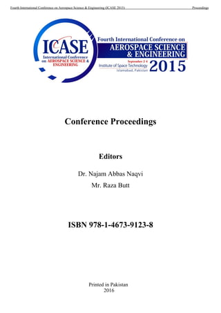 Conference Proceedings
Editors
Dr. Najam Abbas Naqvi
Mr. Raza Butt
ISBN 978-1-4673-9123-8
Printed in Pakistan
2016
Fourth International Conference on Aerospace Science & Engineering (ICASE 2015) Proceedings
 