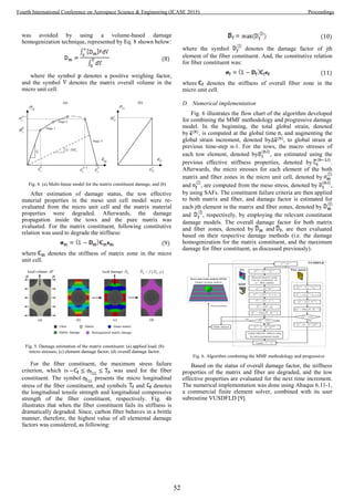 was avoided by using a volume-based damage
homogenization technique, represented by Eq. 8 shown below:
(8)
where the symbol denotes a positive weighing factor,
and the symbol denotes the matrix overall volume in the
micro unit cell.
After estimation of damage status, the tow effective
material properties in the meso unit cell model were re-
evaluated from the micro unit cell and the matrix material
properties were degraded. Afterwards, the damage
propagation inside the tows and the pure matrix was
evaluated. For the matrix constituent, following constitutive
relation was used to degrade the stiffness:
(9)
where denotes the stiffness of matrix zone in the micro
unit cell.
For the fiber constituent, the maximum stress failure
criterion, which is , was used for the fiber
constituent. The symbol presents the micro longitudinal
stress of the fiber constituent, and symbols and denotes
the longitudinal tensile strength and longitudinal compressive
strength of the fiber constituent, respectively. Fig. 4b
illustrates that when the fiber constituent fails its stiffness is
dramatically degraded. Since, carbon fiber behaves in a brittle
manner, therefore, the highest value of all elemental damage
factors was considered, as following:
(10)
where the symbol denotes the damage factor of jth
element of the fiber constituent. And, the constitutive relation
for fiber constituent was:
(11)
where denotes the stiffness of overall fiber zone in the
micro unit cell.
D. Numerical implementation
Fig. 6 illustrates the flow chart of the algorithm developed
for combining the MMF methodology and progressive damage
model. In the beginning, the total global strain, denoted
by , is computed at the global time , and augmenting the
global strain increment, denoted by , to global strain at
previous time-step n-1. For the tows, the macro stresses of
each tow element, denoted by , are estimated using the
previous effective stiffness properties, denoted by .
Afterwards, the micro stresses for each element of the both
matrix and fiber zones in the micro unit cell, denoted by
and , are computed from the meso stress, denoted by ,
by using SAFs. The constituent failure criteria are then applied
to both matrix and fiber, and damage factor is estimated for
each jth element in the matrix and fiber zones, denoted by
and , respectively, by employing the relevant constituent
damage models. The overall damage factor for both matrix
and fiber zones, denoted by and , are then evaluated
based on their respective damage methods (i.e. the damage
homogenization for the matrix constituent, and the maximum
damage for fiber constituent, as discussed previously).
Based on the status of overall damage factor, the stiffness
properties of the matrix and fiber are degraded, and the tow
effective properties are evaluated for the next time increment.
The numerical implementation was done using Abaqus 6.11-1,
a commercial finite element solver, combined with its user
subroutine VUSDFLD [9].
Fig. 4. (a) Multi-linear model for the matrix constituent damage, and (b)
linear model for the fiber constituent damage.
Fig. 5. Damage estimation of the matrix constituent: (a) applied load; (b)
micro stresses; (c) element damage factor; (d) overall damage factor.
Fig. 6. Algorithm combining the MMF methodology and progressive
damage model.
52
Fourth International Conference on Aerospace Science & Engineering (ICASE 2015) Proceedings
 
