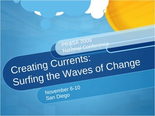 Creating Currents:  Surfing the Waves of Change November 6-10 San Diego PRSSA 2009  National Conference  