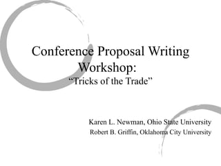 Conference Proposal Writing Workshop:  “Tricks of the Trade” Karen L. Newman, Ohio State University Robert B. Griffin, Oklahoma City University 