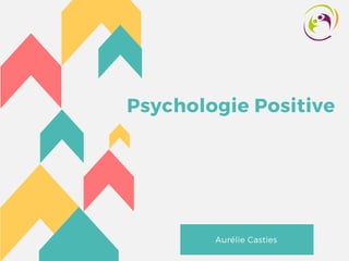 Psychologie Positive
Aurélie Casties 
 