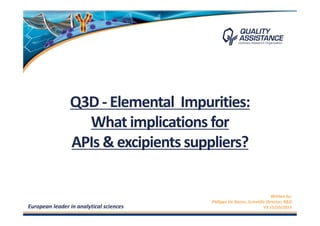 Q3D - Elemental Impurities:
What implications for
APIs & excipients suppliers?
European leader in analytical sciences
Written by:
Philippe De Raeve, Scientific Director, R&D
V3 15/10/2015
 