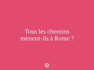 Tous les chemins
mènent-ils à Rome ?
 