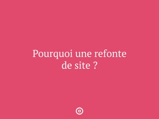 Pourquoi une refonte
de site ?
 