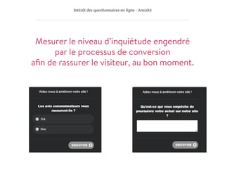 Intérêt des questionnaires en ligne - Anxiété
Mesurer le niveau d’inquiétude engendré
par le processus de conversion
aﬁn de rassurer le visiteur, au bon moment.
 