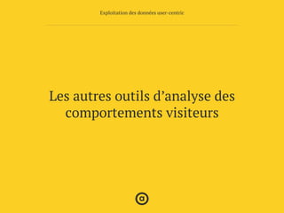 Les autres outils d’analyse des
comportements visiteurs
Exploitation des données user-centric
 