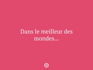 Dans le meilleur des
mondes...
 