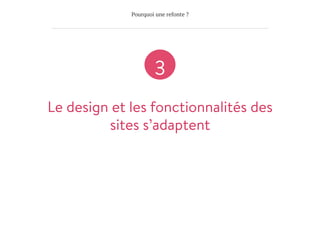 Pourquoi une refonte ?
Le design et les fonctionnalités des
sites s’adaptent

3
 
