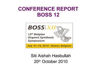 CONFERENCE REPORT BOSS 12 Siti Aishah Hasbullah 20 th  October 2010 