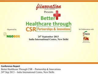 Conference Report
Better Healthcare Through CSR – Partnership & Innovations
24th Sep 2013 – India International Centre, New Delhi.

 