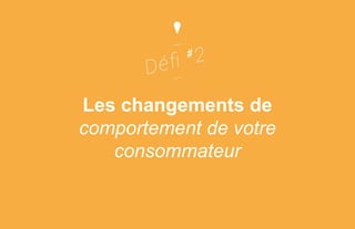 Les changements de
comportement de votre
consommateur

 