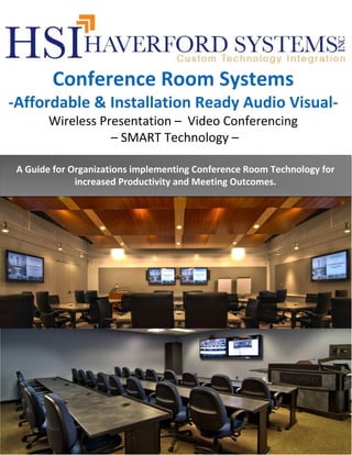 Conference Room Systems
-Affordable & Installation Ready Audio VisualWireless Presentation – Video Conferencing
– SMART Technology –
A Guide for Organizations implementing Conference Room Technology for
increased Productivity and Meeting Outcomes.

 