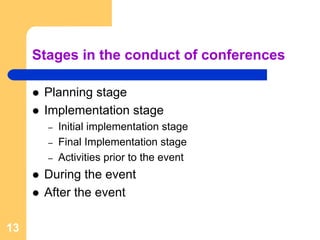 Stages in the conduct of conferences

      Planning stage
      Implementation stage
       –   Initial implementation stage
       –   Final Implementation stage
       –   Activities prior to the event
      During the event
      After the event

13
 