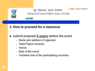3. How to proceed for a clearance

       submit proposal 8 weeks before the event
         –   Name and address of organizer.
         –   Topic/Topics covered.
         –   Venue.
         –   Date of the event.
         –   Tentative lists of the participating countries.



30
 