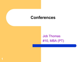 Conferences



         Job Thomas
         #10, MBA (PT)




1
 