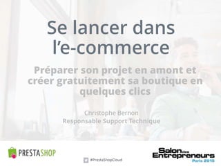 Se lancer dans
l’e-commerce
Christophe Bernon
Préparer son projet en amont et
créer gratuitement sa boutique en
quelques clics
Responsable Support Technique
#PrestaShopCloud
 