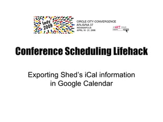 Conference Scheduling Lifehack Exporting Shed’s iCal information in Google Calendar 