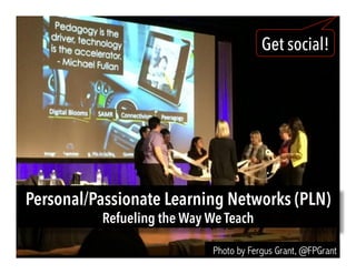 Personal/Passionate Learning Networks (PLN)
Refueling the Way We Teach
Get social!
Photo by Fergus Grant, @FPGrant
 