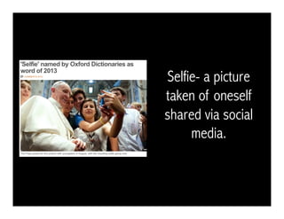 Selfie- a picture
taken of oneself
shared via social
media.
 