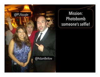 Mission:
Photobomb
someone’s selfie!
@AdamBellow
@PLNaugle
 