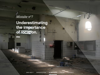 Underestimating 
the importance 
of location. 
Mistake n°7 
WHO AM I ? INTRODUCTION 10 MISTAKES FOXI.BE CONTACT 
 