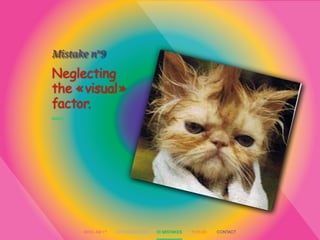 Neglecting 
the « visual » 
factor. 
Mistake n°9 
WHO AM I ? INTRODUCTION 10 MISTAKES FOXI.BE CONTACT 
 