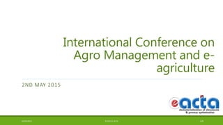 International Conference on
Agro Management and e-
agriculture
2ND MAY 2015
02/05/2015 © 2015 E-ACTA 1/9
 
