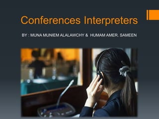 Conferences Interpreters
BY : MUNA MUNIEM ALALAWCHY & HUMAM AMER. SAMEEN
 