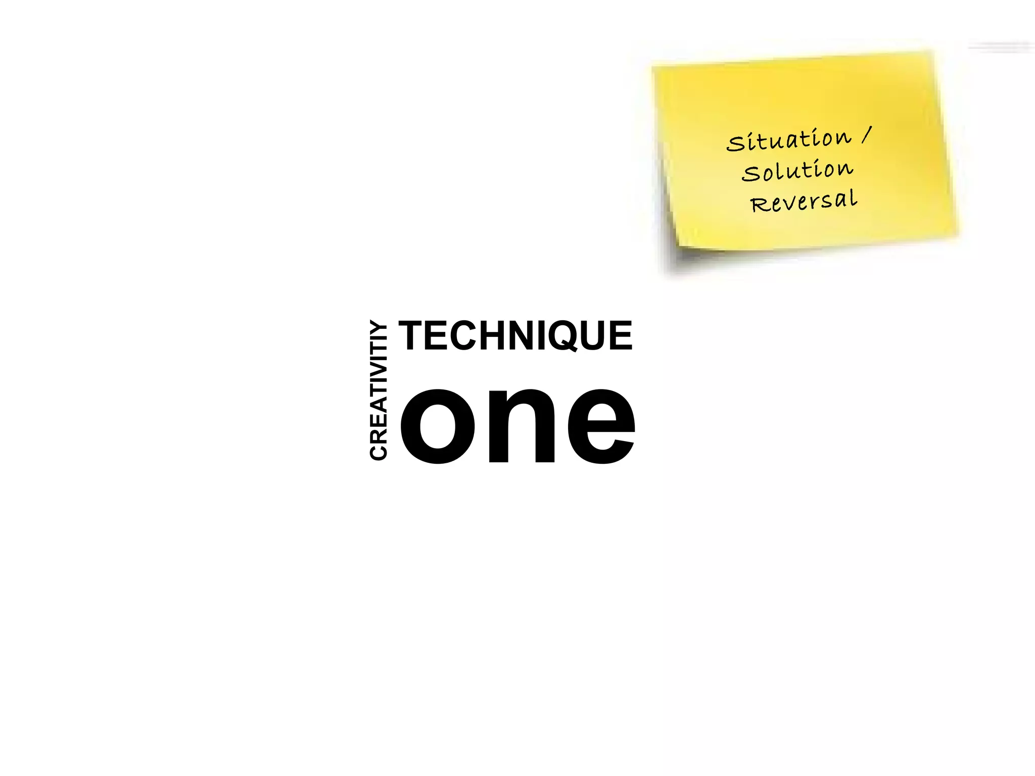 S it u a ti o n /
                           S o lu t io n
                            R ev er s a l




              TECHNIQUE
CREATIVITIY


              one
 