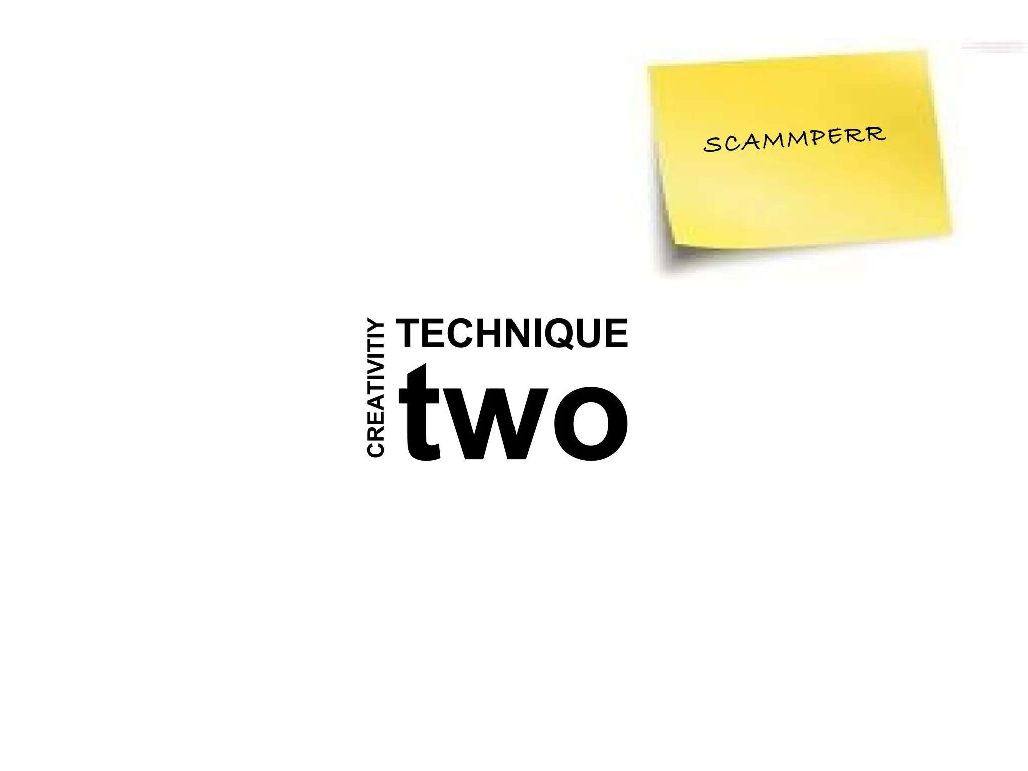 SCAMMPERR




              TECHNIQUE
CREATIVITIY


              two
 