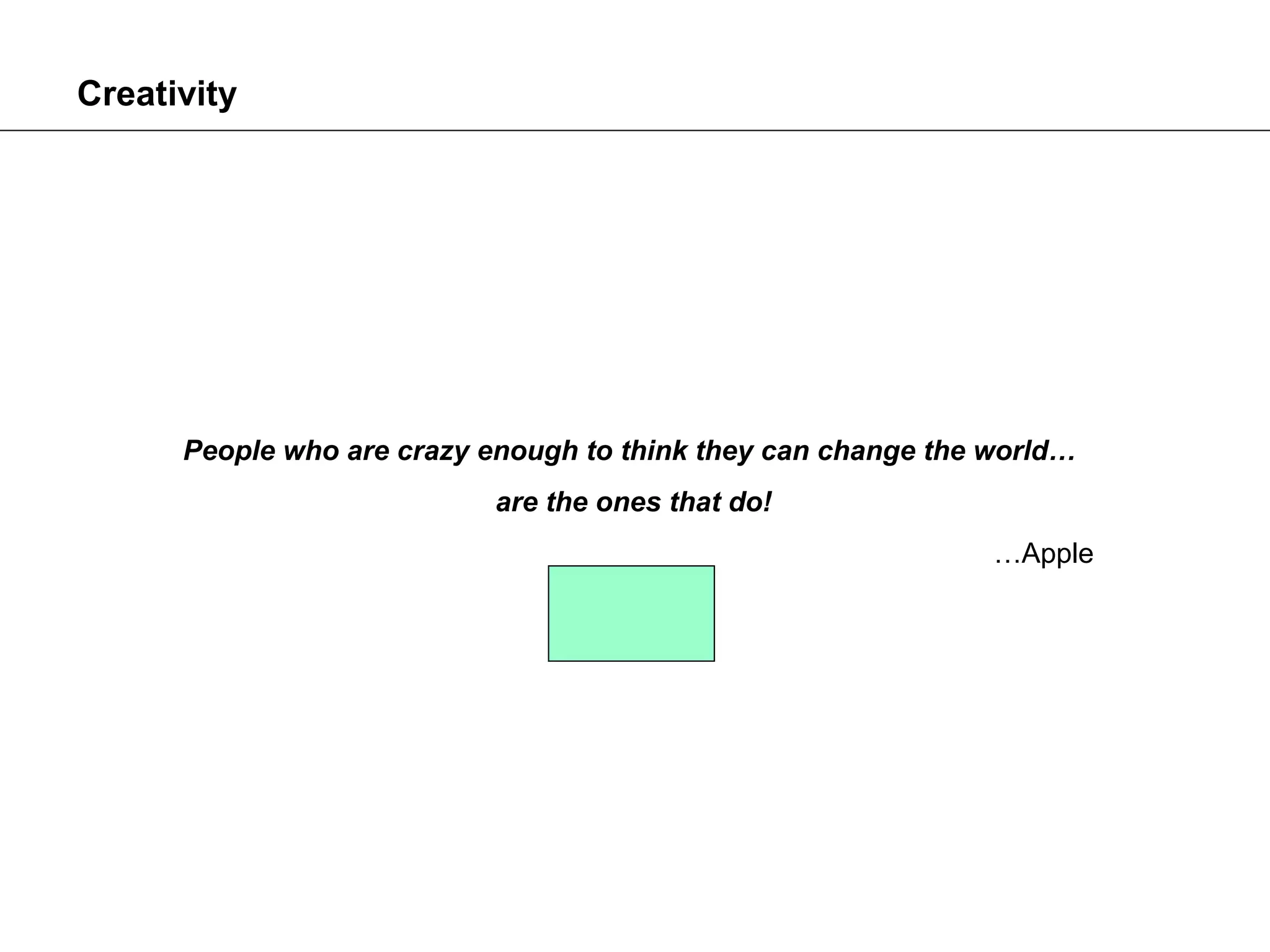 Creativity




      People who are crazy enough to think they can change the world…
                            are the ones that do!
                                                               …Apple
 