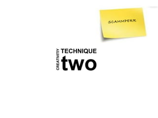 SCAMMPERR




              TECHNIQUE
CREATIVITIY


              two
 