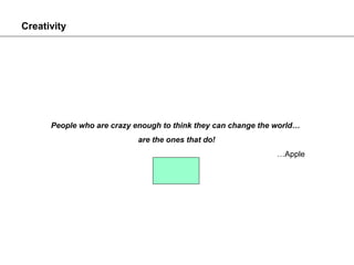 Creativity




      People who are crazy enough to think they can change the world…
                            are the ones that do!
                                                               …Apple
 